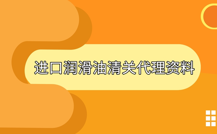 進(jìn)口潤滑油清關(guān)準(zhǔn)備好這些資料，一點都不難