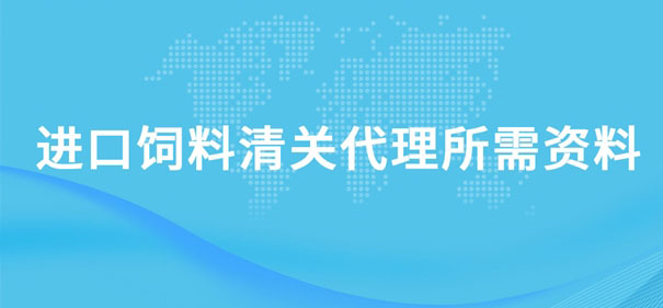 進口飼料清關代理所需資料有哪些呢? 進口飼料清關代理所需資料有哪些呢?