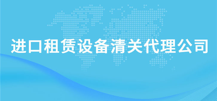 進口租賃設備清關(guān)代理公司 進口租賃設備清關(guān)代理公司