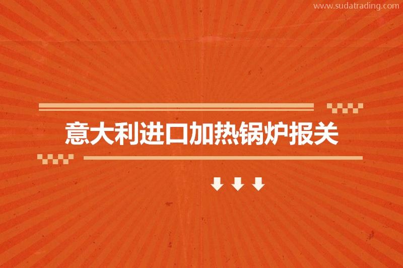 意大利進口加熱鍋爐報關的費用是多少?