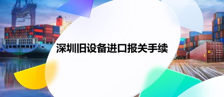 深圳舊設備進口報關手續進口舊設備報關資料 深圳舊設備進口報關手續進口舊設備報關資料